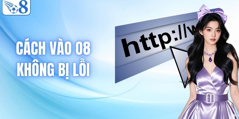 Cách Vào O8 Không Bị Lỗi Chi Tiết Và Hiệu Quả Nhất