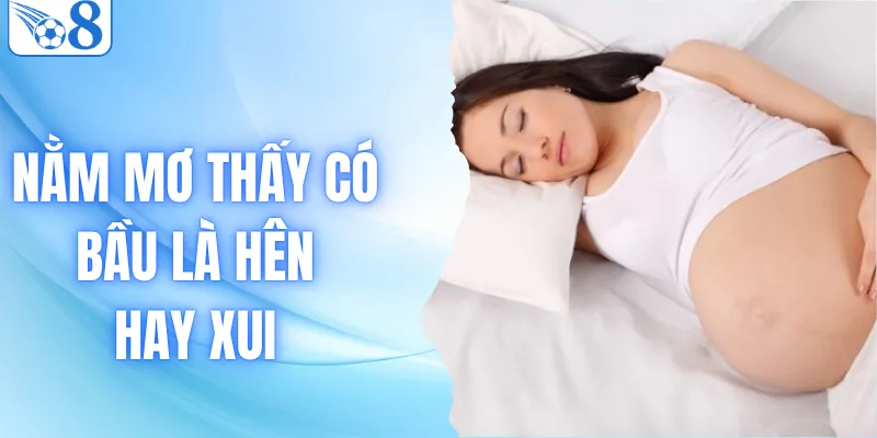 Nằm Mơ Thấy Có Bầu Là Hên Hay Xui - Giải Mã Điềm Báo