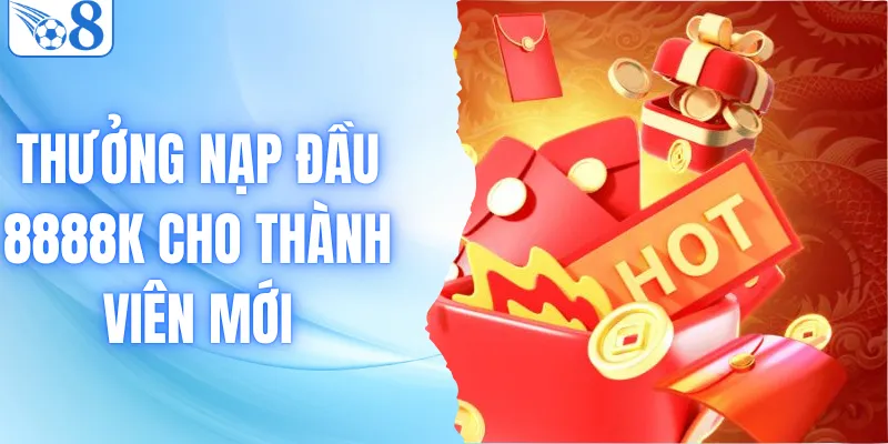 Sự Kiện Thưởng Nạp Đầu 8888k Cho Thành Viên Mới Siêu Khủng